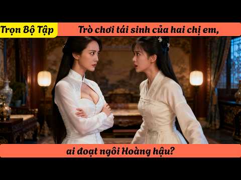 【Trọn Bộ Tập】Trò chơi tái sinh của hai chị em, ai đoạt ngôi Hoàng hậu?