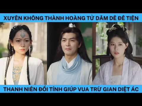 XUYÊN THÀNH HOÀNG TỬ DÂM DÊ ĐÊ TIỆN THANH NIÊN ĐỔI TÍNH GIÚP VUA TRỪ GIAN DIỆT ÁC.