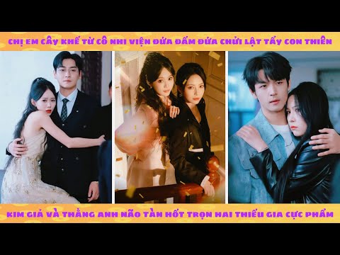 Chị em cây khế từ cô nhi viện đứa đấm đứa chửi lật tẩy thiên kim giả và thằng anh trai não tàn