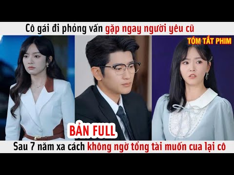 Cô Gái Đi Phỏng Vấn Gặp Ngay Người Yêu Cũ, Sau 7 Năm Xa Cách Không Ngờ Tổng Tài Muốn Cua Lại Cô