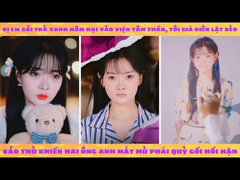 Bị em gái hãm hại vào trại, tôi giả điên lật kèo báo thù khiến hai ông anh phải quỳ gối hối hận