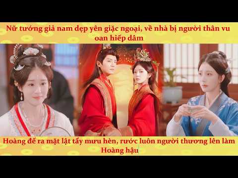 Nữ tướng quân giả nam bị người thân vu oan tội hấp diêm, Hoàng Đế đứng ra bảo kê lật mặt kẻ xấu