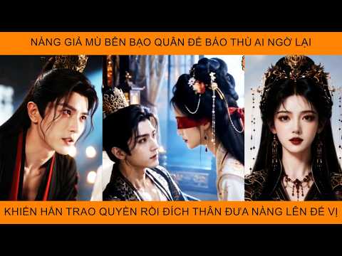 Nàng Giả Mù Bên Bạo Quân Để Báo Thù Ai Ngờ Lại Khiến Hắn Trao Quyền Rồi Đích Thân Đưa Nàng Lên Đế Vị