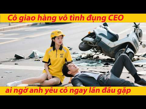 Cô gái giao đồ ăn vô tình va vào CEO, không ngờ anh lại yêu từ cái nhìn đầu tiên và cưới cô ngay