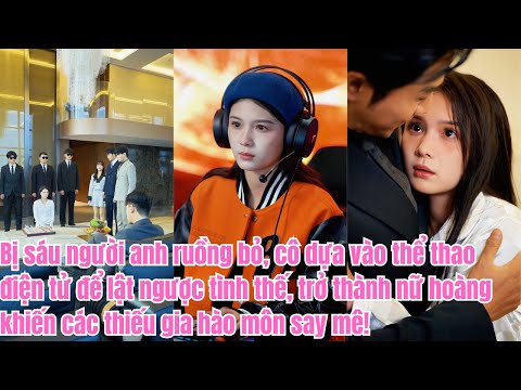 Bị sáu anh ruồng bỏ, cô dùng eSports lật ngược thế cờ, trở thành nữ hoàng khiến thiếu gia say mê!