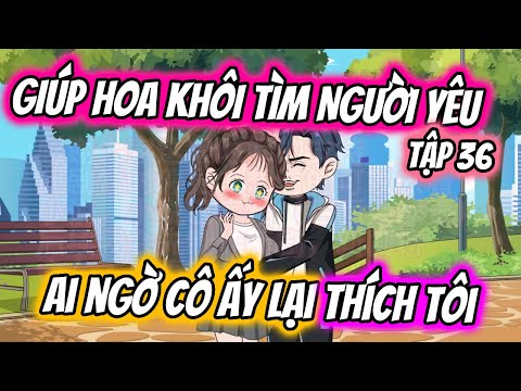 TẬP 36 | GIÚP HOA KHÔI TÌM NGƯỜI YÊU AI NGỜ CÔ ẤY LẠI THÍCH TÔI | TTD Vietsub