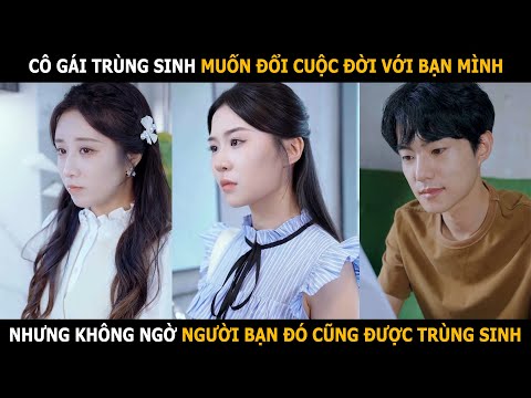 Cô gái trùng sinh muốn đổi cuộc đời với bạn mình, nhưng không ngờ người bạn đó cũng được trùng sinh