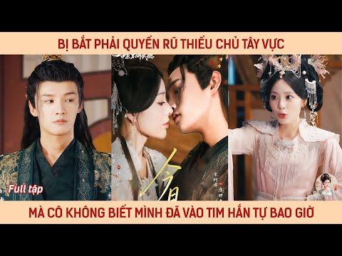 Bị bắt phải quyến rũ thiếu chủ tây vực mà cô không biết mình đã vào tim hắn tự bao giờ