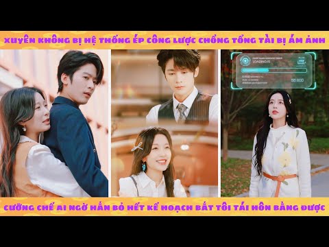 Xuyên sách hệ thống ép công lược chồng tổng tài bị ám ảnh cưỡng chế: đang bỏ chạy bị hắn ép kết hôn