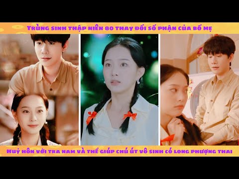 Trùng sinh 80 thuyết phục bố mẹ huỷ hôn tra nam rồi gả cho chú đẹp trai vô sinh và cái kết ngọt xỉu