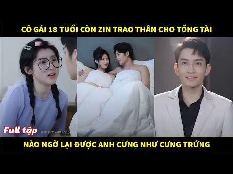 Nàng thơ 18 tuổi còn zin trao thân cho tổng tài để nịnh bợ, nào ngờ lại được anh cưng như cưng trứng