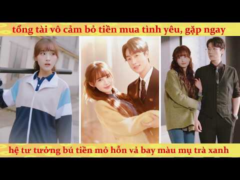 Tổng Tài vô cảm dùng 2 triệu mua tình yêu của nữ sinh thất nghiệp và cái kết