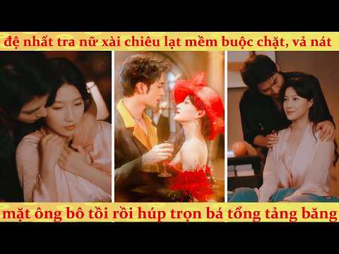 Đệ nhất Tra Nữ lừa tình người đàn ông phản diện rồi vả mặt ông bố tồi