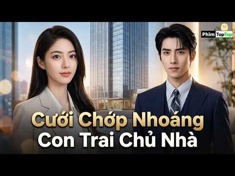 Cưới Chớp Nhoáng Con Trai Chủ Nhà full tập | Chồng Tôi Là Tổng Tài Giấu Mặt full trọn bộ