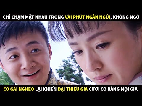 Chỉ chạm mặt trong vài phút ngắn ngủi ai ngờ cô gái nghèo lại khiến Thiếu gia cưới cô bằng mọi giá