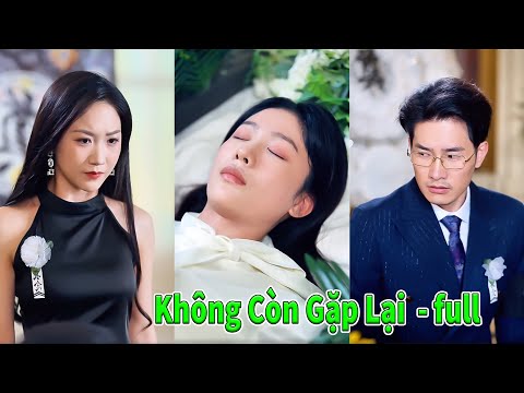 Không Còn Gặp Lại full tập | Cô gái giả chết thử lòng chồng nhưng không ngờ như vậy cô mới biết được