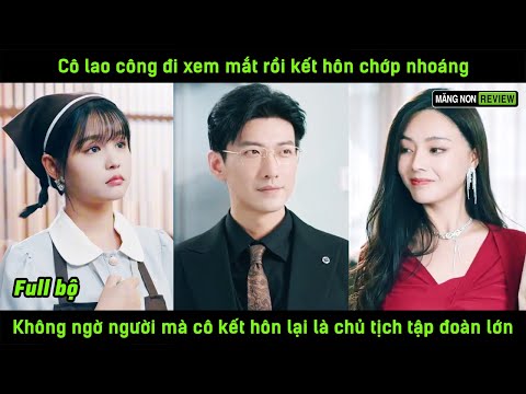 Cô lao công đi xem mắt rồi kết hôn chớp nhoáng ko ngờ người mà cô kết hôn lại là chủ tịch tập đoàn