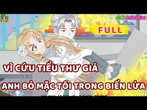 Full Bộ | Vì Cứu Tiểu Thư Giả Anh Bỏ Mặc Tôi Trong Biển Lửa | Bơ Rì Viu Official