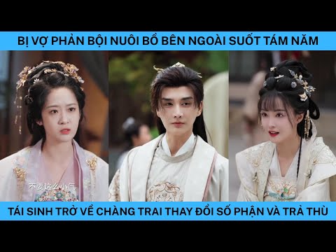 BỊ VỢ PHẢN BỘI NUÔI BỒ BÊN NGOÀI SUỐT TÁM NĂM TÁI SINH TRỞ VỀ CHÀNG TRAI THAY ĐỔI SỐ PHẬN VÀ TRẢ THÙ