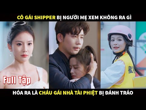 Cô gái shipper bị người mẹ xem không ra gì, hóa ra là Cháu gái nhà Tài Phiệt bị đánh tráo