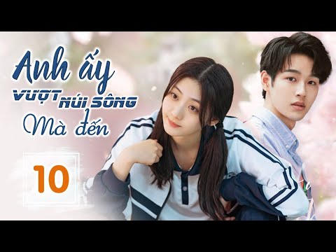 ANH ẤY VƯỢT NÚI SÔNG MÀ ĐẾN - Tập 10 | Phim Ngôn Tình Ngọt Ngào Siêu Hay 2023 | SENTV VietNam