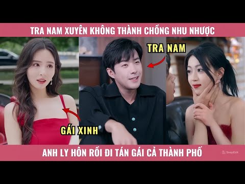 Tra Nam Xuyên Không Thành Chồng Nhu Nhược, Anh Ly Hôn Rồi Đi Tán Gái Cả Thành Phố
