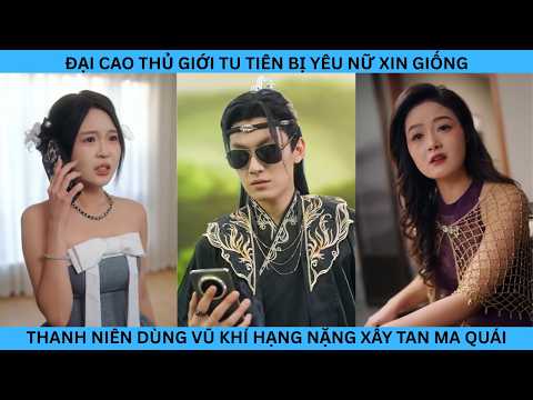 ĐẠỊ CAO THỦ TU TIÊN BỊ YÊU NỮ XIN GIỐNG THANH NIÊN DÙNG VŨ KHÍ HẠNG NẶNG ĐẬP TÂN MA QUÁI