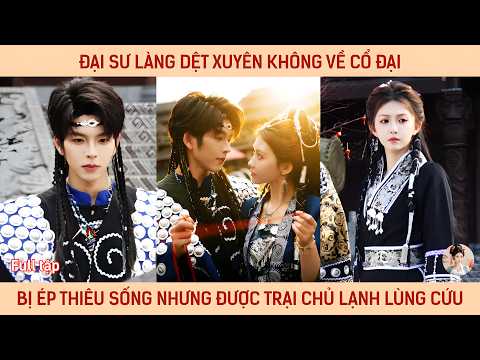 Đại sư làng dệt xuyên không về cổ đại bị ép thiêu sống nhưng được trại chủ lạnh lùng cứu