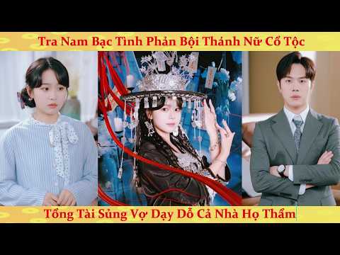 Thánh nữ cổ tộc dùng sinh mạng cứu tra nam, bị phản bội để rồi được anh trai tổng tài sủng ái