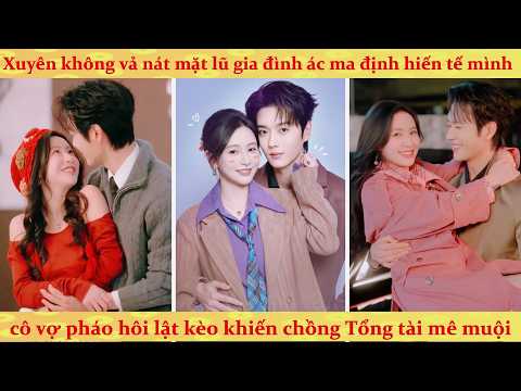 Xuyên sách thành vợ cũ tổng tài đòi ly hôn 200 tỷ bị từ chối, tôi doạ sẽ tính lãi khiến chồng hoảng