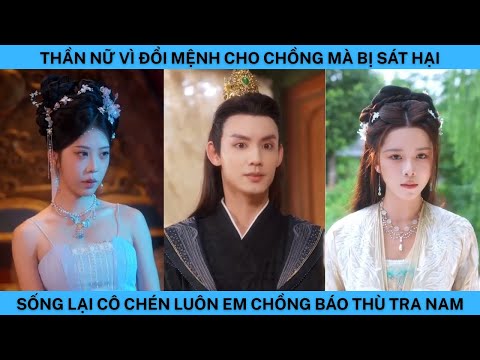 THẦN NỮ VÌ ĐỔI MỆNH CHO CHỒNG MÀ BỊ SÁT HẠI SỐNG LẠI CÔ CHÉN LUÔN EM CHỒNG BÁO THÙ TRA NAM