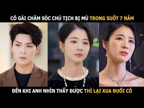 Cô gái chăm sóc chủ tịch bị mù suốt 7 năm, đến khi anh nhìn thấy được thì lại xua đuổi cô