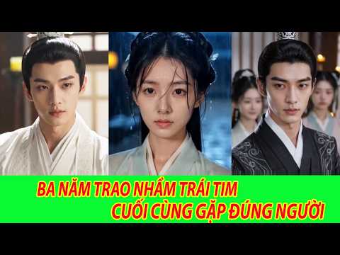 Ba Năm Trao Nhầm Trái Tim, Cuối Cùng Gặp Đúng Người - Trọn Bộ
