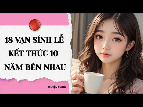 Truyện Audio: "Chỉ Vì Sính Lễ 18 Vạn – Kết Thúc 10 Năm Bên Nhau | Truyện Ngôn Tình Ngược Cảm Xúc"