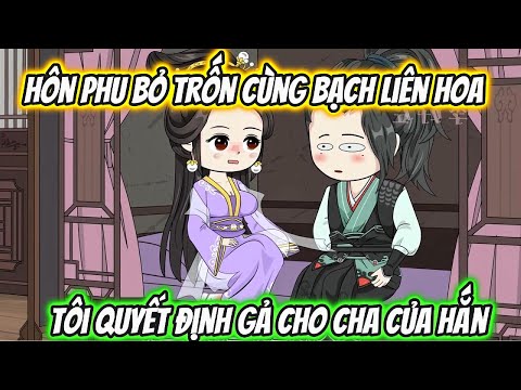 Hôn Phu Bỏ Trốn Cùng Bạch Liên Hoa Tôi Quyết Định Gả Cho Cha Của Hắn Full 1-18
