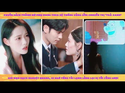 Hệ thống: Xuyên sách thành nữ phụ, tôi trị trà xanh giả bạch nguyệt quang và công lược tổng tài