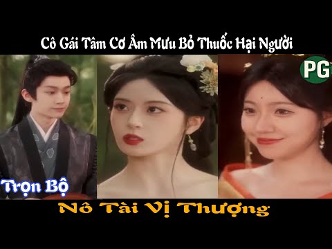 [REVIEW PHIM] Nô Tài Vị Thượng Trọn Bộ | Cô Gái Tâm Cơ Âm Mưu Bỏ Thuốc Hại Người Và Cái Kết