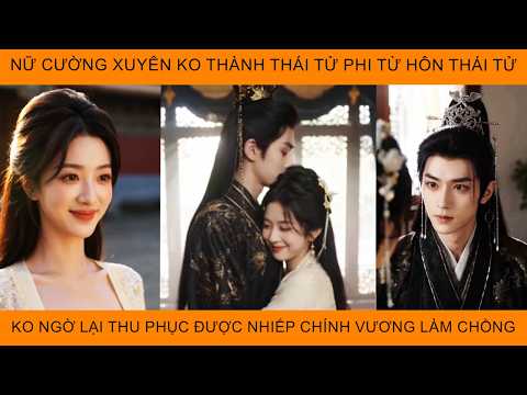 Nữ Cường Xuyên Ko Thành Thái Tử Phi Từ Hôn Thái Tử Không Ngờ Lại Thu Phục Đc Nhiếp Chính Vương Lm Ck