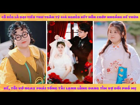 Cô béo là thiên kim trăm tỷ giả nghèo vớ ngay phải tổng tài lạnh lùng đang tìm vợ đối phó mẹ