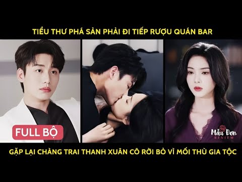 Tiểu thư phá sản phải đi tiếp rượu quán bar gặp lại chàng trai thanhxuân cô rời bỏ vì mốithù gia tộc