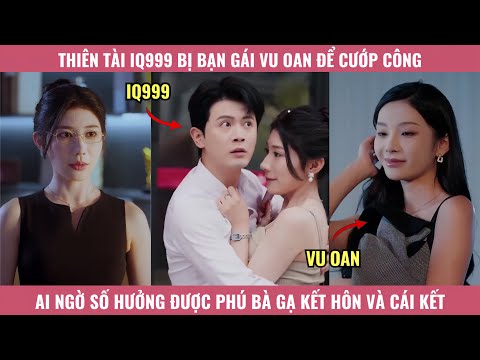 Thiên Tài IQ999 Bị Bạn Gái Vu Oan Để Cướp Công, Ai Ngờ Số Hưởng Được Phú Bà Gạ Kết Hôn Và Cái Kết