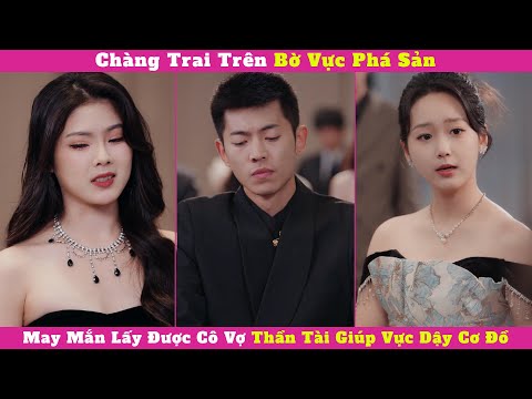 Chàng Trai Trên Bờ Vực Phá Sản May Mắn Lấy Được Cô Vợ Thần Tài Giúp Vực Dậy Cơ Đồ