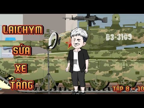TẬP 8 - 10 I LAICHYM SỬA XE TĂNG