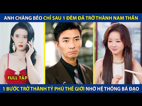 Anh Chàng Béo Chỉ Sau 1Đêm Đã Trở Thành Nam Thần, Bỗng Trở Thành Tỷ Phú Thế Giới Nhờ Hệ Thống Bá Đạo