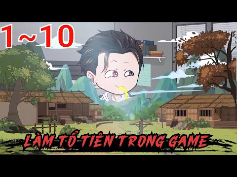 Full (1-10) | Làm Tổ Tiên Trong Game - Bạch Tiên Sinh
