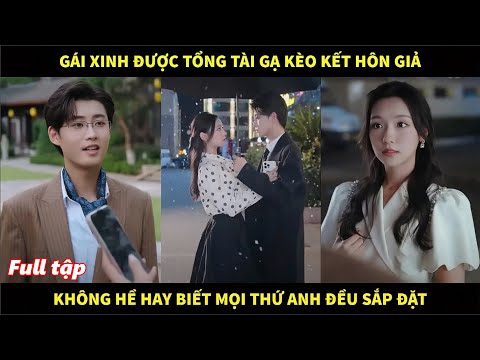 Gái xinh được tổng tài gạ kèo kết hôn giả, không hề hay biết anh đã sắp đặt mọi thứ để cưới được cô
