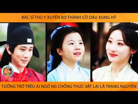 Bác Sĩ Thú Y Xuyên Ko Thành Cô Dâu Xung Hỷ Tưởng Trớ Trêu AiNgờ Ng Chồng Thực Vật Lại Là TrạngNguyên