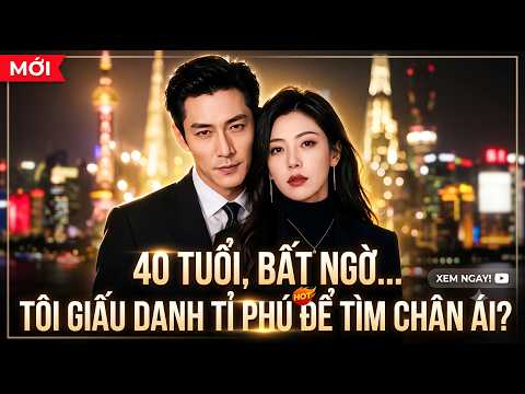 40 tuổi, bất ngờ tôi giấu danh tỉ phú để tìm chân ái