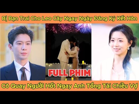 Bị Bạn Trai Cho Leo Cây Ngay Ngày Đăng Ký Kết Hôn, Cô Quay Người Hốt Ngay Anh Tổng Tài Chiều Vợ