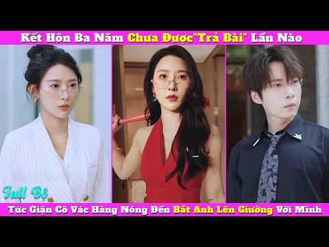 Cưới Ba Năm Chưa Được"Trả Bài" Lần Nào, Tức Giận Cô Vác Hàng Nóng Đến Bắt Anh Lên Giường Với Mình